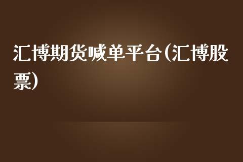 汇博期货喊单平台(汇博股票)_https://www.dong10.com_期货_第1张
