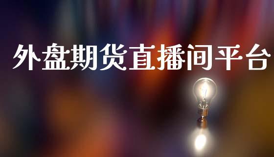 外盘期货直播间平台_https://www.dong10.com_期货_第1张