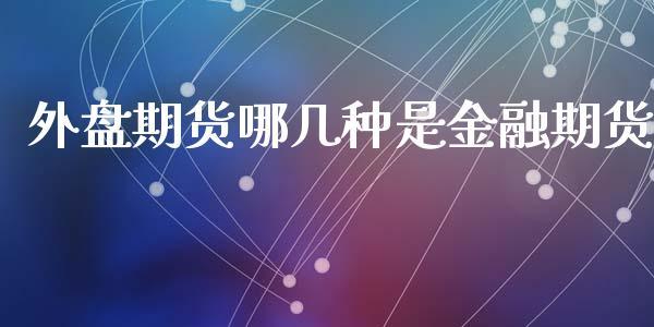 外盘期货哪几种是金融期货_https://www.dong10.com_期货_第1张