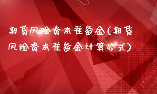 期货风险资本准备金(期货风险资本准备金计算公式)_https://www.dong10.com_期货_第1张