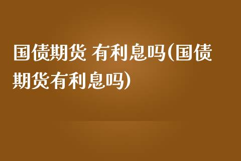 国债期货 有利息吗(国债期货有利息吗)_https://www.dong10.com_期货_第1张