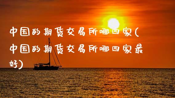 中国的期货交易所哪四家(中国的期货交易所哪四家最好)_https://www.dong10.com_期货_第1张