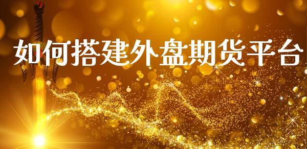 如何搭建外盘期货平台_https://www.dong10.com_期货_第1张