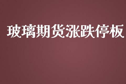 玻璃期货涨跌停板_https://www.dong10.com_期货_第1张