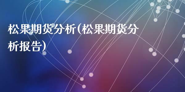 松果期货分析(松果期货分析报告)_https://www.dong10.com_期货_第1张