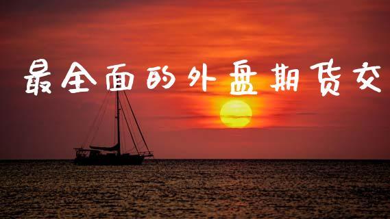 最全面的外盘期货交_https://www.dong10.com_期货_第1张
