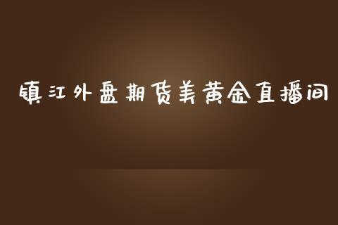 镇江外盘期货美黄金直播间_https://www.dong10.com_期货_第1张
