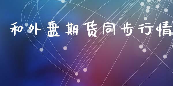 和外盘期货同步行情_https://www.dong10.com_期货_第1张