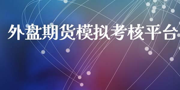 外盘期货模拟考核平台_https://www.dong10.com_期货_第1张