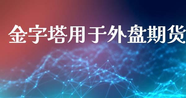 金字塔用于外盘期货_https://www.dong10.com_期货_第1张