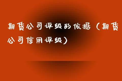 期货公司评级的依据（期货公司信用评级）_https://www.dong10.com_期货_第1张
