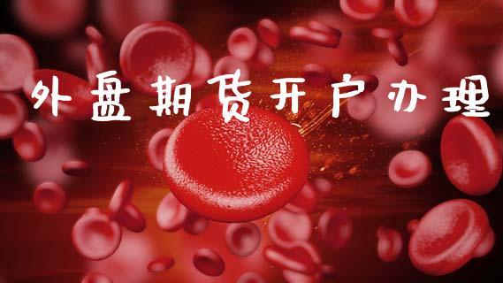 外盘期货开户办理_https://www.dong10.com_期货_第1张