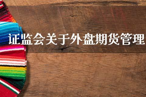 证监会关于外盘期货管理_https://www.dong10.com_期货_第1张