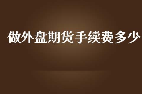 做外盘期货手续费多少_https://www.dong10.com_期货_第1张