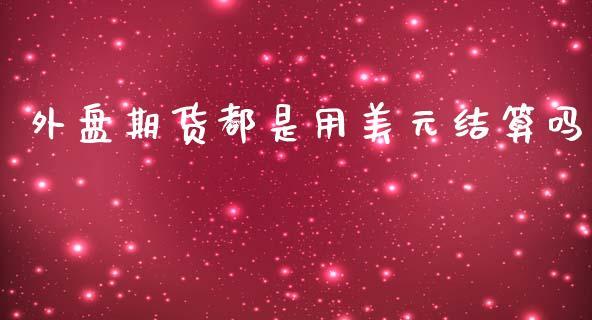 外盘期货都是用美元结算吗_https://www.dong10.com_期货_第1张
