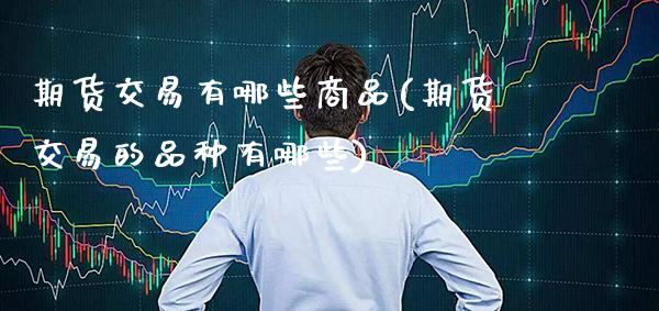 期货交易有哪些商品(期货交易的品种有哪些)_https://www.dong10.com_期货_第1张
