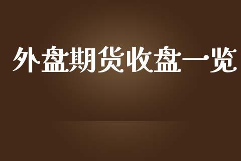 外盘期货收盘一览_https://www.dong10.com_期货_第1张