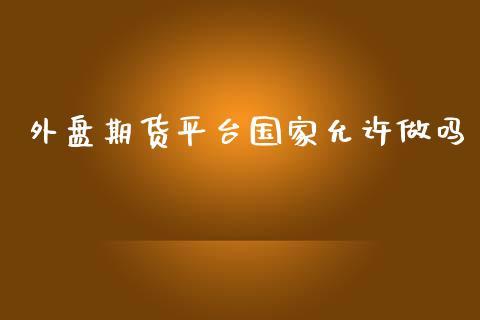 外盘期货平台国家允许做吗_https://www.dong10.com_期货_第1张