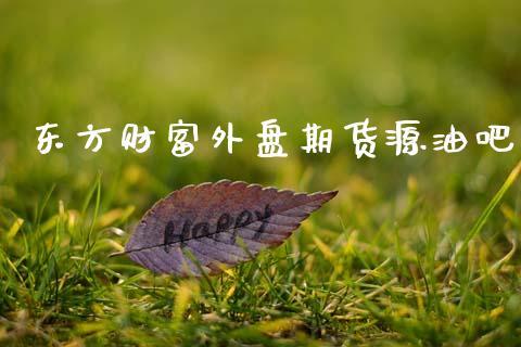 东方财富外盘期货源油吧_https://www.dong10.com_期货_第1张