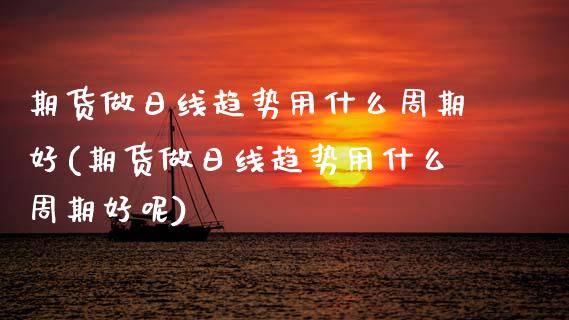 期货做日线趋势用什么周期好(期货做日线趋势用什么周期好呢)_https://www.dong10.com_期货_第1张