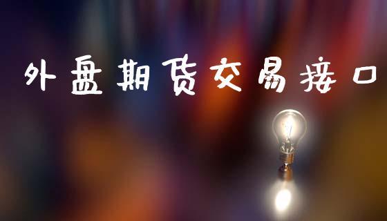 外盘期货交易接口_https://www.dong10.com_期货_第1张