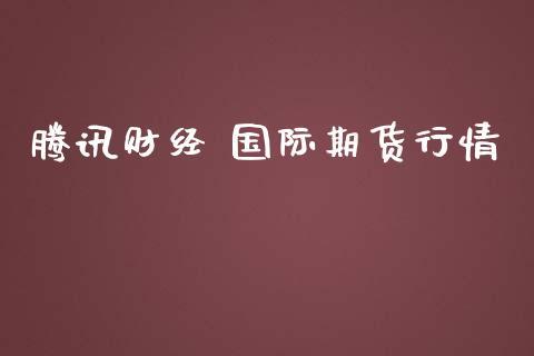 腾讯财经 国际期货行情_https://www.dong10.com_期货_第1张