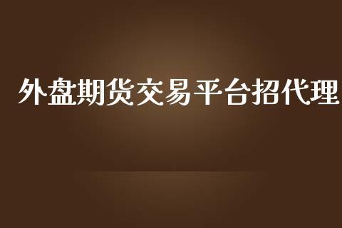 外盘期货交易平台招代理_https://www.dong10.com_期货_第1张