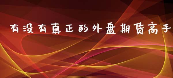 有没有真正的外盘期货高手_https://www.dong10.com_期货_第1张