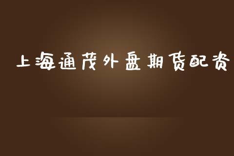 上海通茂外盘期货配资_https://www.dong10.com_期货_第1张