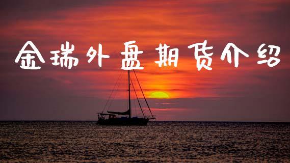 金瑞外盘期货介绍_https://www.dong10.com_期货_第1张