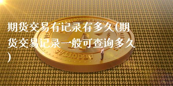 期货交易有记录有多久(期货交易记录一般可查询多久)_https://www.dong10.com_期货_第1张