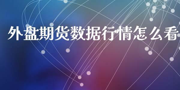 外盘期货数据行情怎么看_https://www.dong10.com_期货_第1张