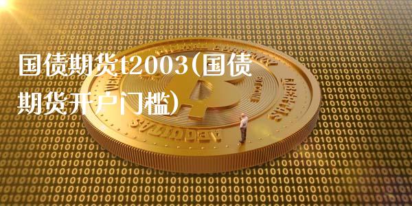 国债期货t2003(国债期货开户门槛)_https://www.dong10.com_期货_第1张