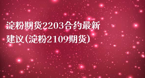 淀粉期货2203合约最新建议(淀粉2109期货)_https://www.dong10.com_期货_第1张