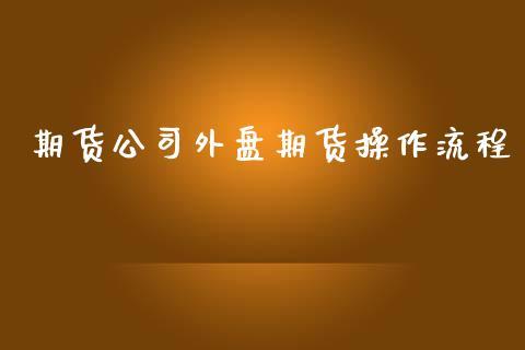 期货公司外盘期货操作流程_https://www.dong10.com_期货_第1张
