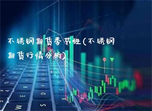 不锈钢期货季节性(不锈钢期货行情分析)_https://www.dong10.com_期货_第1张