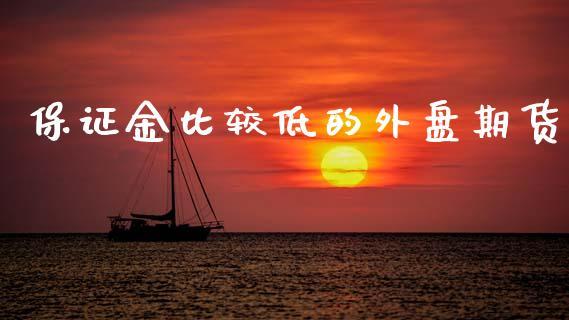 保证金比较低的外盘期货_https://www.dong10.com_期货_第1张