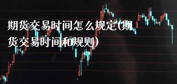 期货交易时间怎么规定(期货交易时间和规则)_https://www.dong10.com_期货_第1张