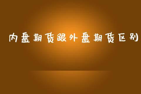内盘期货跟外盘期货区别_https://www.dong10.com_期货_第1张
