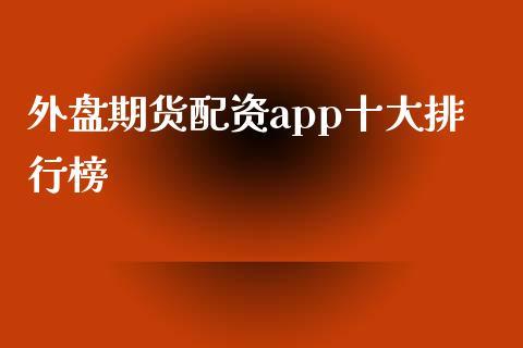外盘期货配资app十大排行榜_https://www.dong10.com_期货_第1张