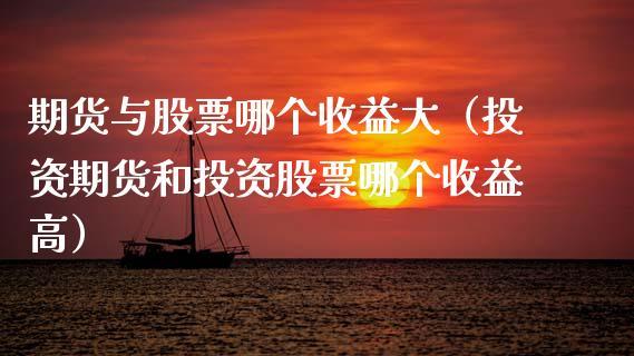 期货与股票哪个收益大（投资期货和投资股票哪个收益高）_https://www.dong10.com_期货_第1张