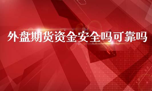 外盘期货资金安全吗可靠吗_https://www.dong10.com_期货_第1张