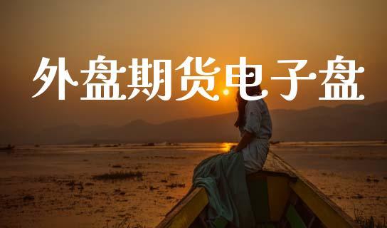 外盘期货电子盘_https://www.dong10.com_期货_第1张
