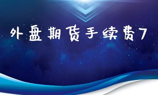 外盘期货手续费7_https://www.dong10.com_期货_第1张