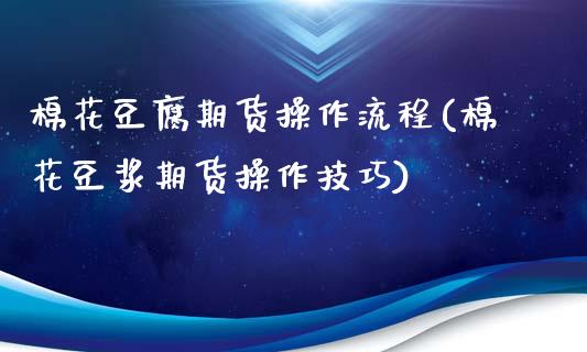 棉花豆腐期货操作流程(棉花豆浆期货操作技巧)_https://www.dong10.com_期货_第1张