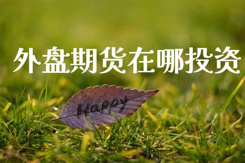 外盘期货在哪投资_https://www.dong10.com_期货_第1张