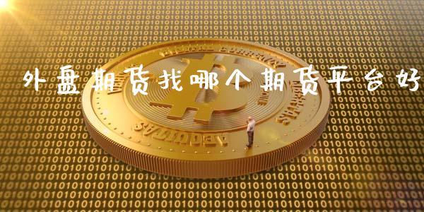 外盘期货找哪个期货平台好_https://www.dong10.com_期货_第1张