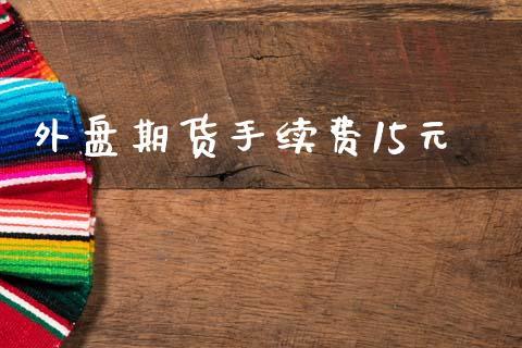外盘期货手续费15元_https://www.dong10.com_期货_第1张