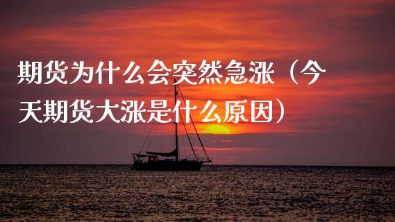 期货为什么会突然急涨（今天期货大涨是什么原因）_https://www.dong10.com_期货_第1张