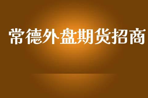 常德外盘期货招商_https://www.dong10.com_期货_第1张
